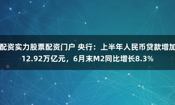 配资实力股票配资门户 央行：上半年人民币贷款增加12.92万亿元，6月末M2同比增长8.3%